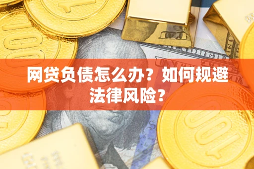 武汉网贷负债怎么办？如何规避法律风险？