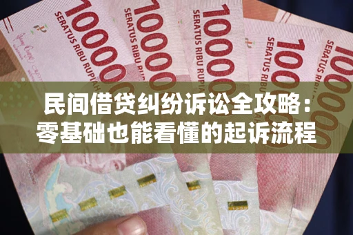 武汉民间借贷纠纷诉讼全攻略：零基础也能看懂的起诉流程与证据整理指南