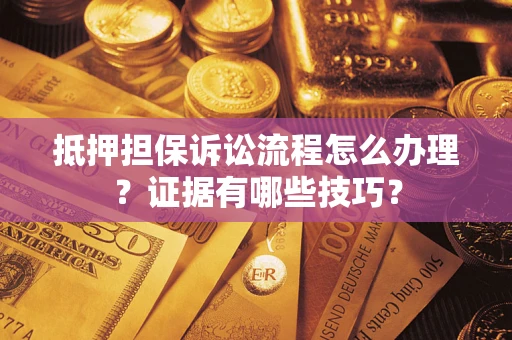 武汉抵押担保诉讼流程怎么办理？证据有哪些技巧？