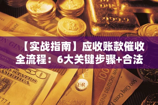 武汉【实战指南】应收账款催收全流程：6大关键步骤+合法回款技巧