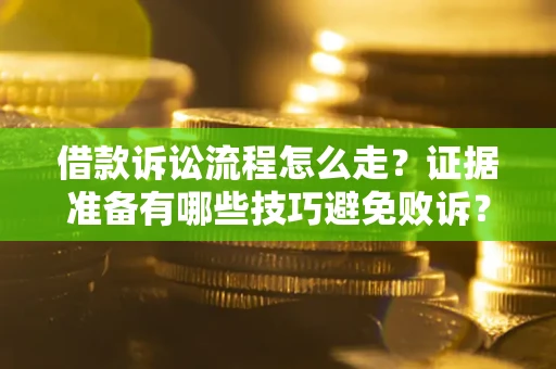 武汉借款诉讼流程怎么走？证据准备有哪些技巧避免败诉？