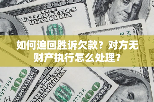 武汉如何追回胜诉欠款？对方无财产执行怎么处理？