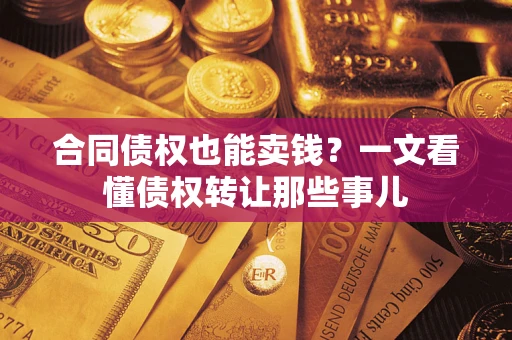 武汉合同债权也能卖钱？一文看懂债权转让那些事儿