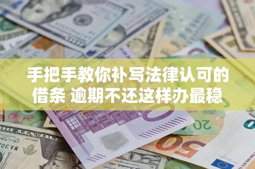 武汉手把手教你补写法律认可的借条 逾期不还这样办最稳妥