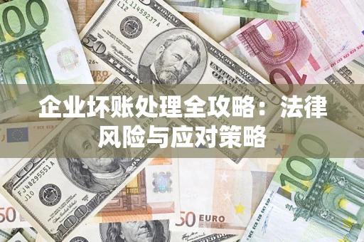 武汉企业坏账处理全攻略：法律风险与应对策略