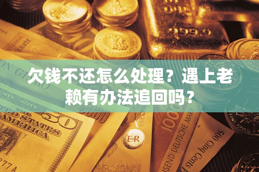 武汉欠钱不还怎么处理？遇上老赖有办法追回吗？