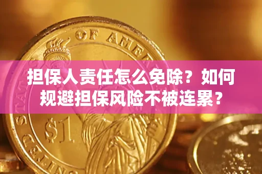 武汉担保人责任怎么免除？如何规避担保风险不被连累？