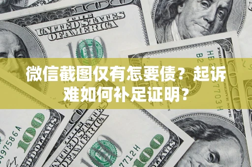 武汉微信截图仅有怎要债？起诉难如何补足证明？