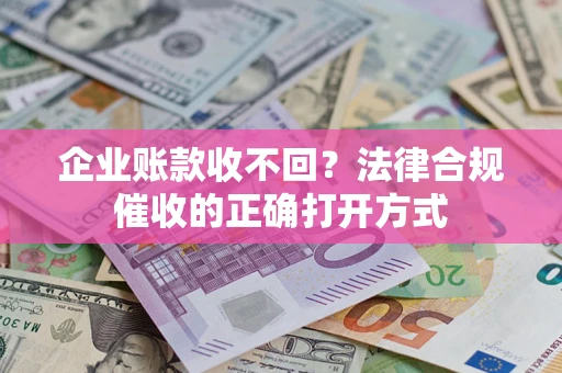 武汉企业账款收不回？法律合规催收的正确打开方式