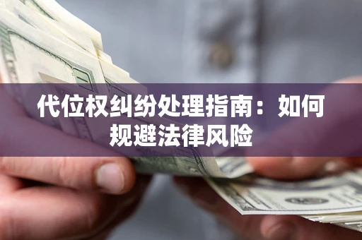 武汉代位权纠纷处理指南:如何规避法律风险 武汉代位权纠纷处理指南:如何规避法律风险