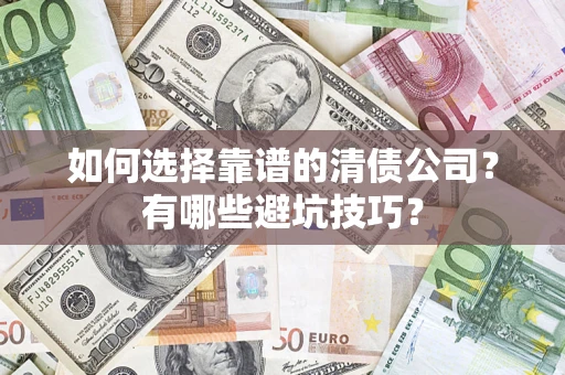 武汉如何选择靠谱的清债公司？有哪些避坑技巧？