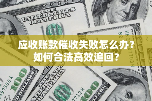 武汉应收账款催收失败怎么办？如何合法高效追回？