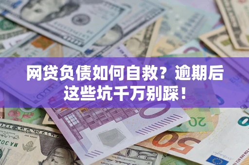 武汉网贷负债如何自救？逾期后这些坑千万别踩！