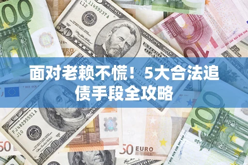 武汉面对老赖不慌！5大合法追债手段全攻略