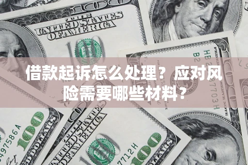 武汉借款起诉怎么处理？应对风险需要哪些材料？