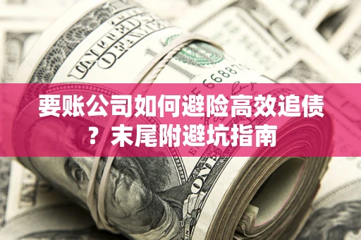 武汉要账公司如何避险高效追债？末尾附避坑指南