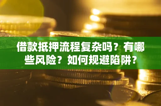 武汉借款抵押流程复杂吗？有哪些风险？如何规避陷阱？