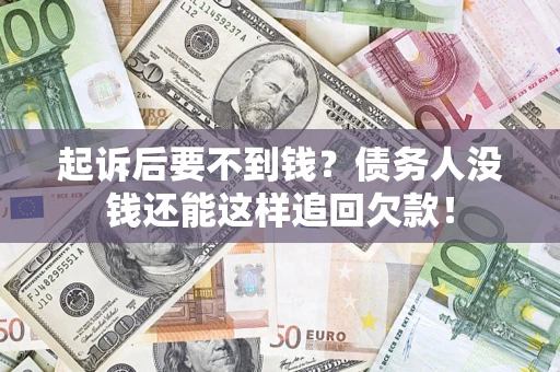武汉起诉后要不到钱？债务人没钱还能这样追回欠款！