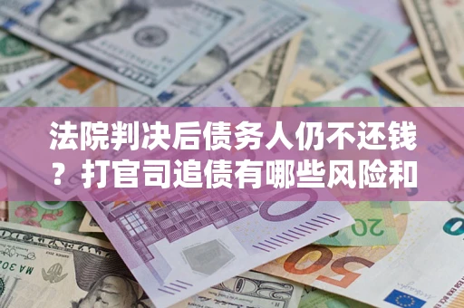 武汉法院判决后债务人仍不还钱？打官司追债有哪些风险和技巧？