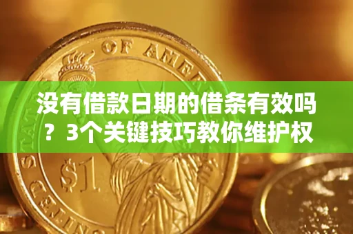 武汉没有借款日期的借条有效吗？3个关键技巧教你维护权益
