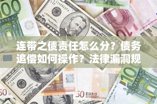 武汉连带之债责任怎么分？债务追偿如何操作？法律漏洞规避指南