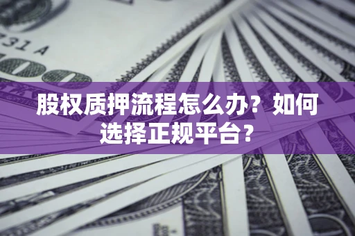武汉股权质押流程怎么办？如何选择正规平台？