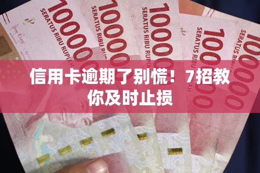 武汉信用卡逾期了别慌！7招教你及时止损