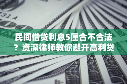 武汉民间借贷利息5厘合不合法？资深律师教你避开高利贷陷阱