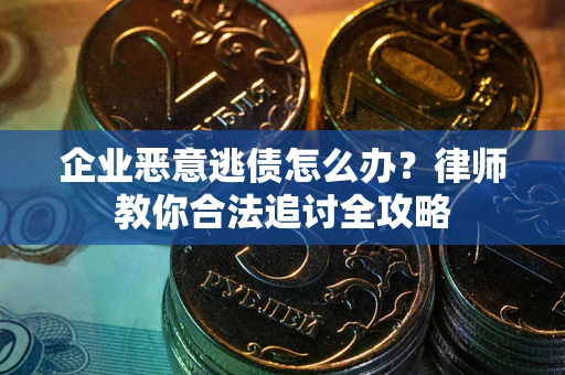 武汉企业恶意逃债怎么办？律师教你合法追讨全攻略
