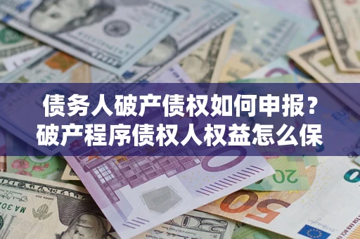 武汉债务人破产债权如何申报？破产程序债权人权益怎么保障？