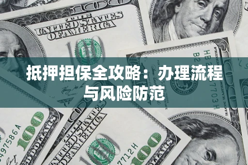 武汉抵押担保全攻略：办理流程与风险防范