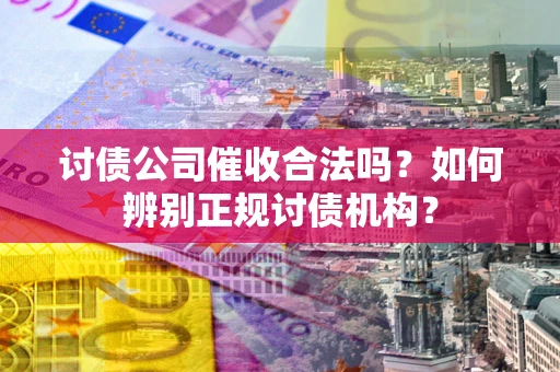 武汉讨债公司催收合法吗？如何辨别正规讨债机构？