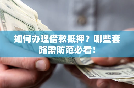 武汉如何办理借款抵押？哪些套路需防范必看！