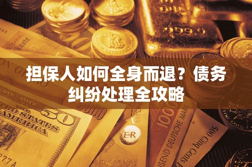 武汉担保人如何全身而退？债务纠纷处理全攻略