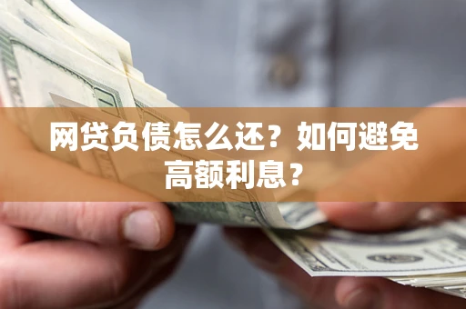 武汉网贷负债怎么还？如何避免高额利息？