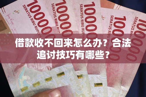 武汉借款收不回来怎么办？合法追讨技巧有哪些？