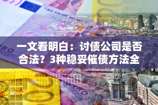 武汉一文看明白：讨债公司是否合法？3种稳妥催债方法全解析