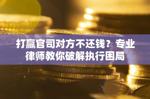 武汉打赢官司对方不还钱？专业律师教你破解执行困局