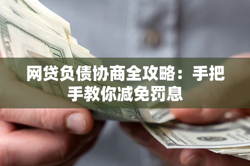 武汉网贷负债协商全攻略：手把手教你减免罚息