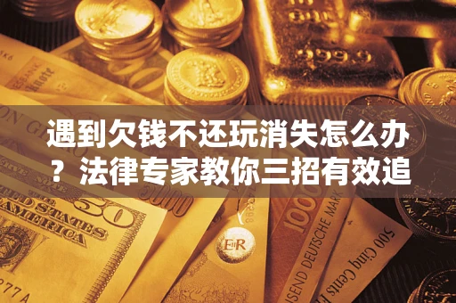 武汉遇到欠钱不还玩消失怎么办？法律专家教你三招有效追债！