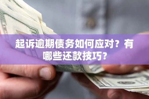 武汉起诉逾期债务如何应对？有哪些还款技巧？