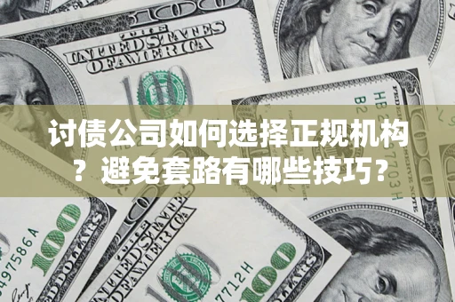 武汉讨债公司如何选择正规机构？避免套路有哪些技巧？