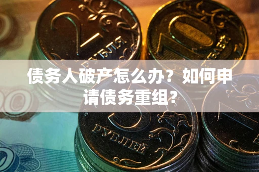 武汉债务人破产怎么办？如何申请债务重组？
