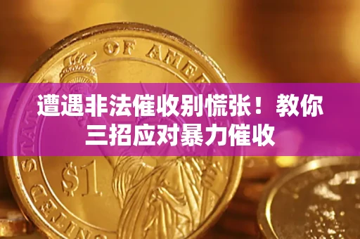 武汉遭遇非法催收别慌张！教你三招应对暴力催收