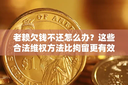 武汉老赖欠钱不还怎么办？这些合法维权方法比拘留更有效