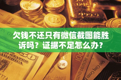 武汉欠钱不还只有微信截图能胜诉吗？证据不足怎么办？
