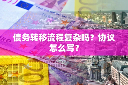 武汉债务转移流程复杂吗？协议怎么写？