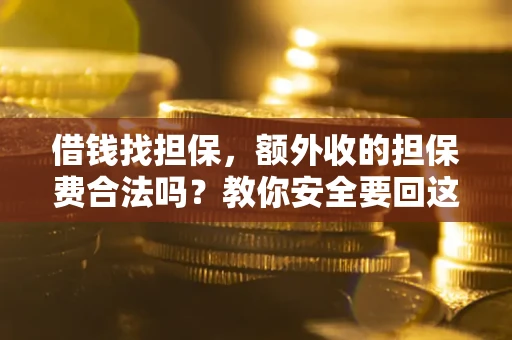 武汉借钱找担保，额外收的担保费合法吗？教你安全要回这笔钱