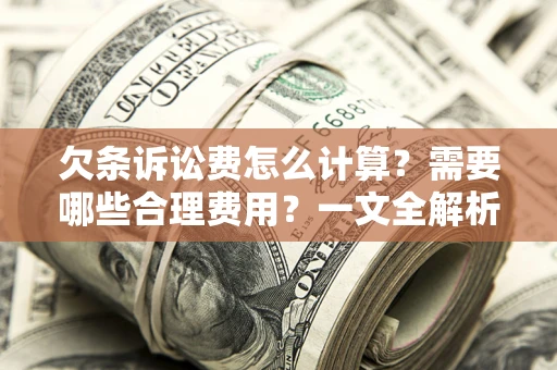 武汉欠条诉讼费怎么计算？需要哪些合理费用？一文全解析
