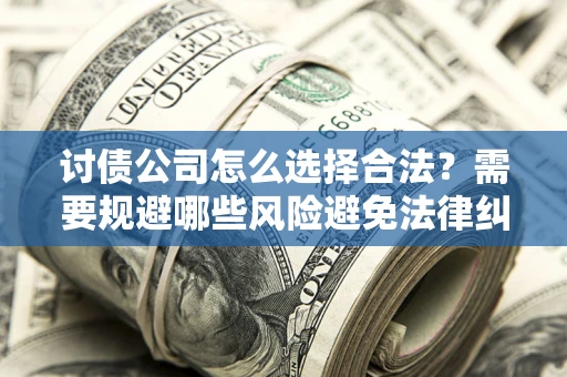 武汉讨债公司怎么选择合法?需要规避哪些风险避免法律纠纷? 武汉讨债公司怎么选择合法?需要规避哪些风险避免法律纠纷?